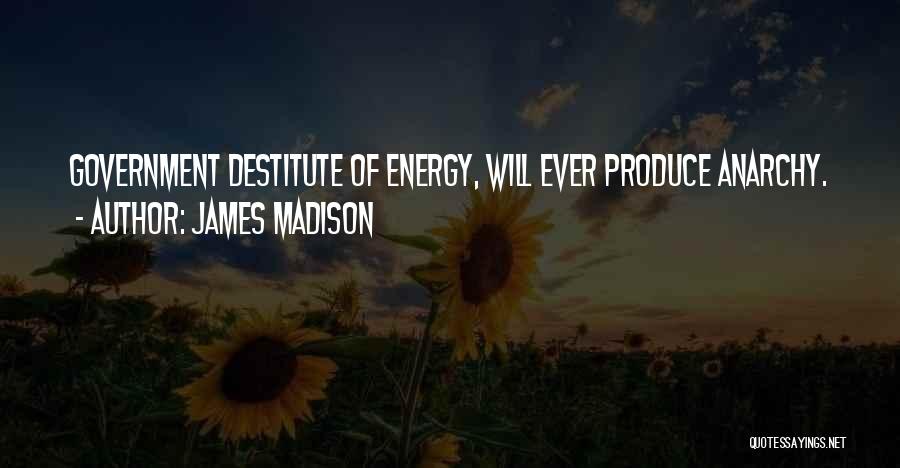 James Madison Quotes: Government Destitute Of Energy, Will Ever Produce Anarchy.
