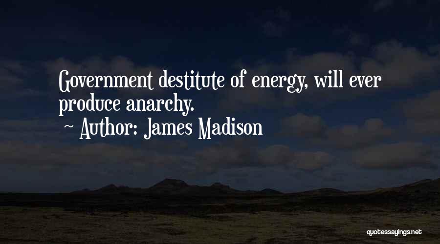James Madison Quotes: Government Destitute Of Energy, Will Ever Produce Anarchy.