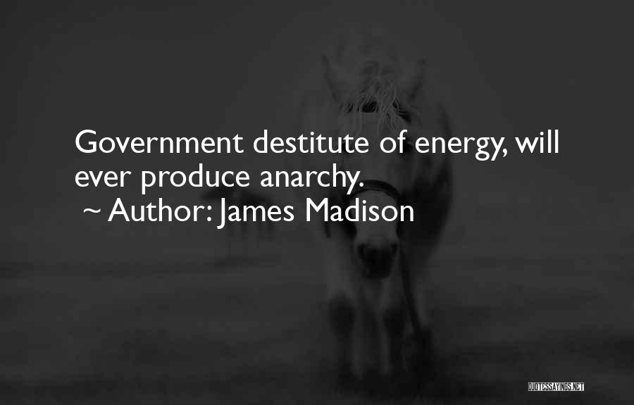 James Madison Quotes: Government Destitute Of Energy, Will Ever Produce Anarchy.