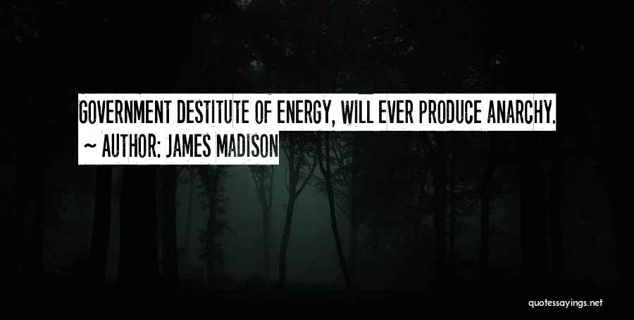 James Madison Quotes: Government Destitute Of Energy, Will Ever Produce Anarchy.