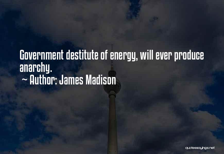 James Madison Quotes: Government Destitute Of Energy, Will Ever Produce Anarchy.