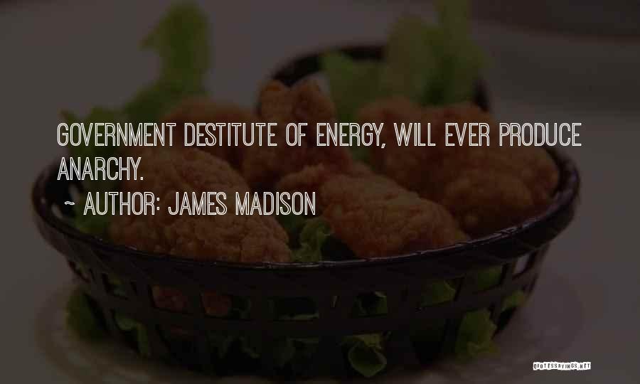 James Madison Quotes: Government Destitute Of Energy, Will Ever Produce Anarchy.