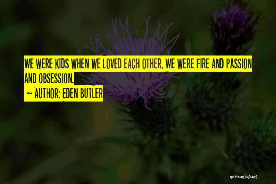 Eden Butler Quotes: We Were Kids When We Loved Each Other. We Were Fire And Passion And Obsession.
