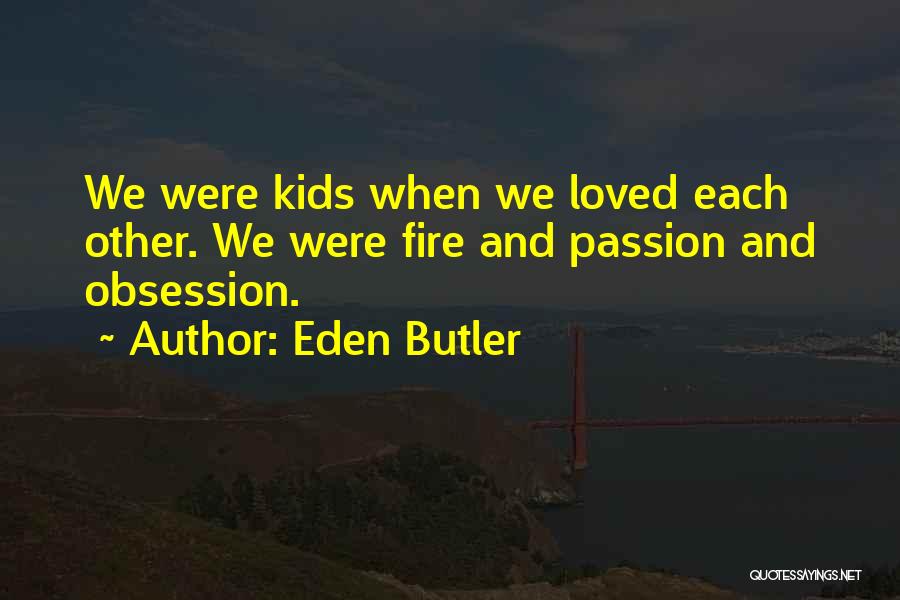 Eden Butler Quotes: We Were Kids When We Loved Each Other. We Were Fire And Passion And Obsession.