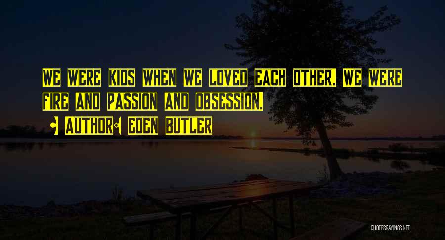 Eden Butler Quotes: We Were Kids When We Loved Each Other. We Were Fire And Passion And Obsession.