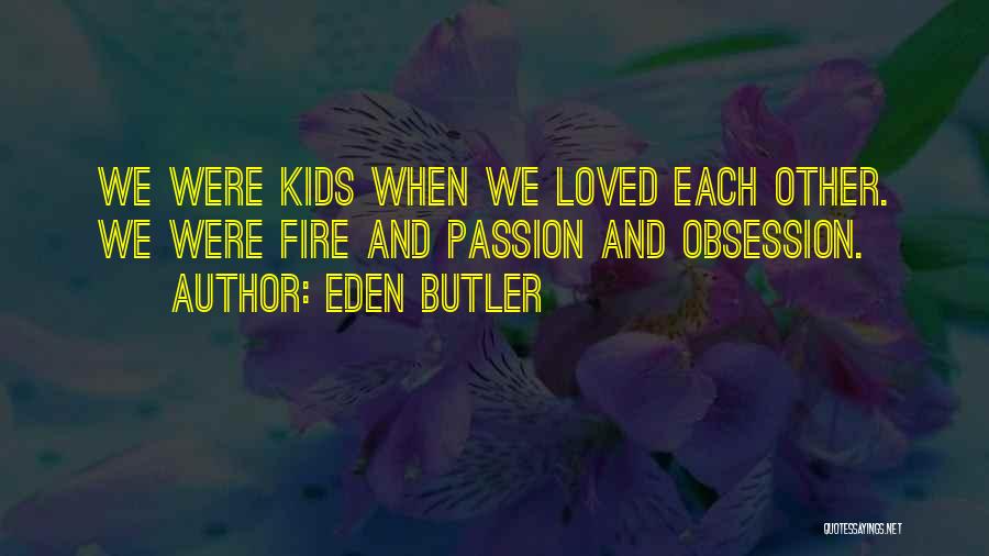 Eden Butler Quotes: We Were Kids When We Loved Each Other. We Were Fire And Passion And Obsession.