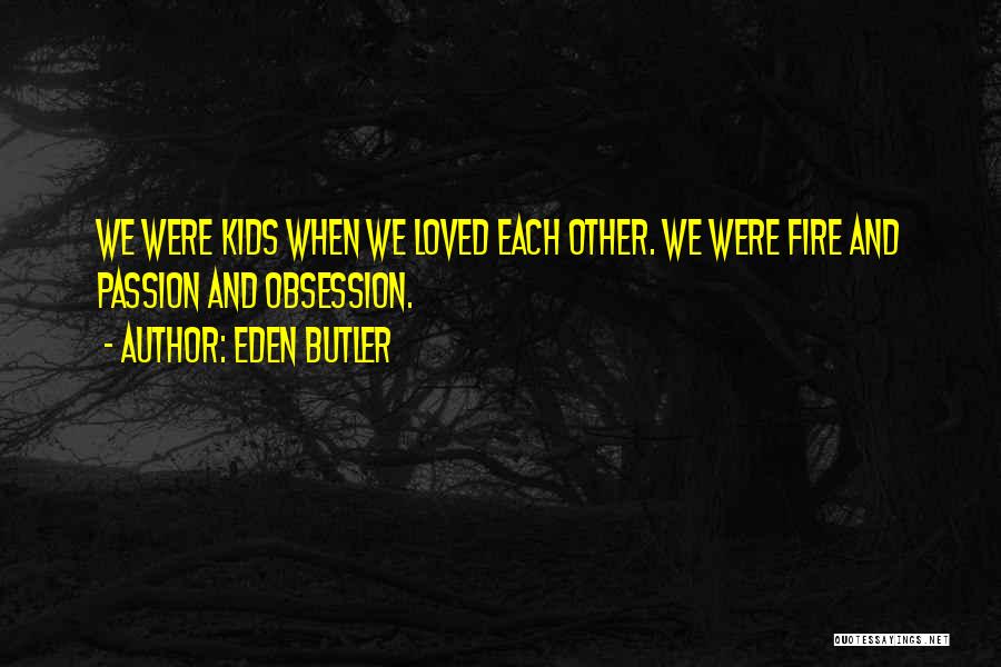 Eden Butler Quotes: We Were Kids When We Loved Each Other. We Were Fire And Passion And Obsession.