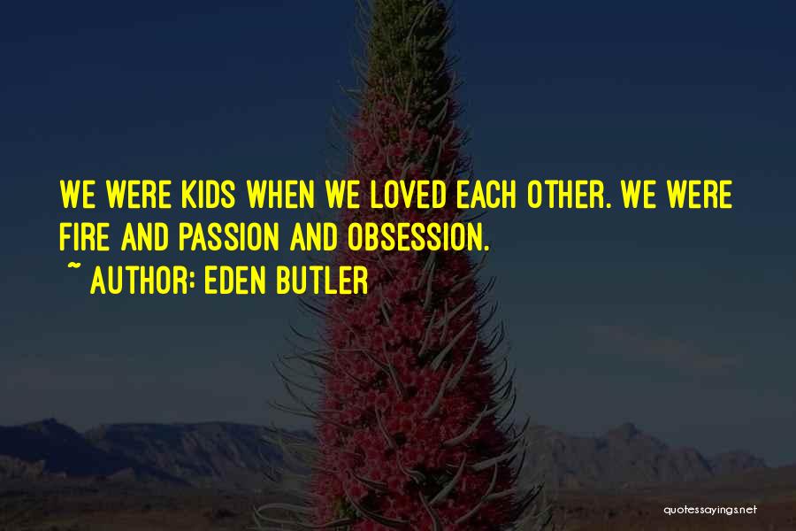 Eden Butler Quotes: We Were Kids When We Loved Each Other. We Were Fire And Passion And Obsession.