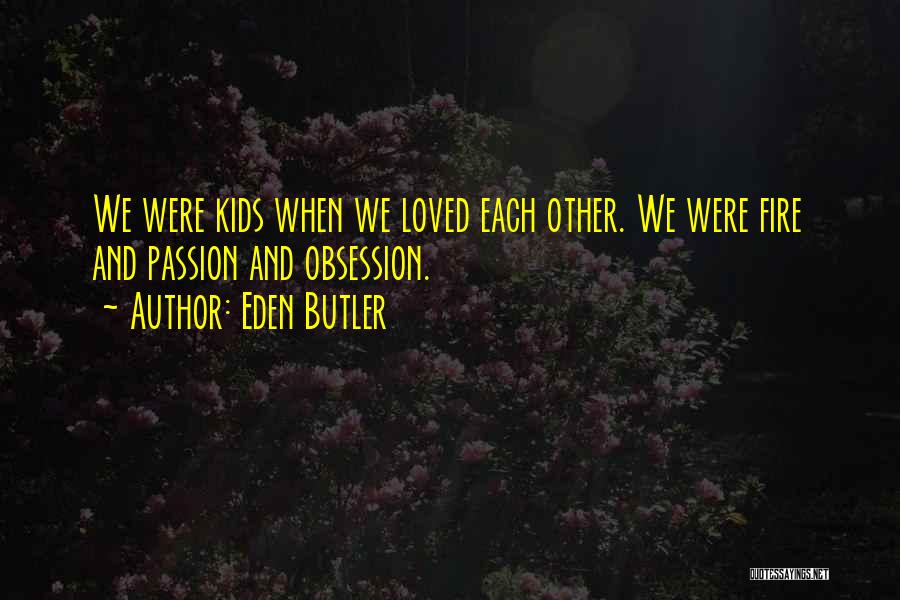 Eden Butler Quotes: We Were Kids When We Loved Each Other. We Were Fire And Passion And Obsession.