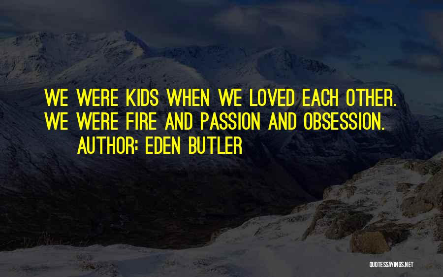 Eden Butler Quotes: We Were Kids When We Loved Each Other. We Were Fire And Passion And Obsession.