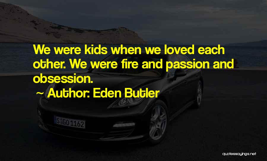 Eden Butler Quotes: We Were Kids When We Loved Each Other. We Were Fire And Passion And Obsession.