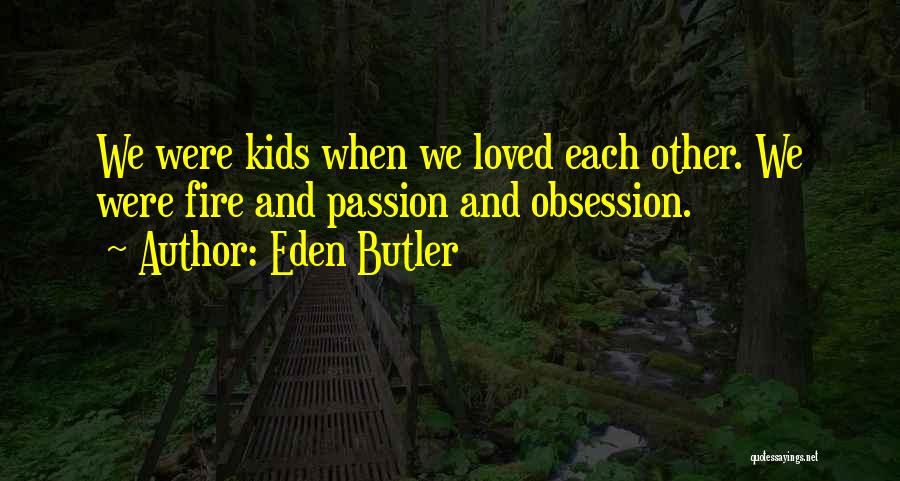 Eden Butler Quotes: We Were Kids When We Loved Each Other. We Were Fire And Passion And Obsession.