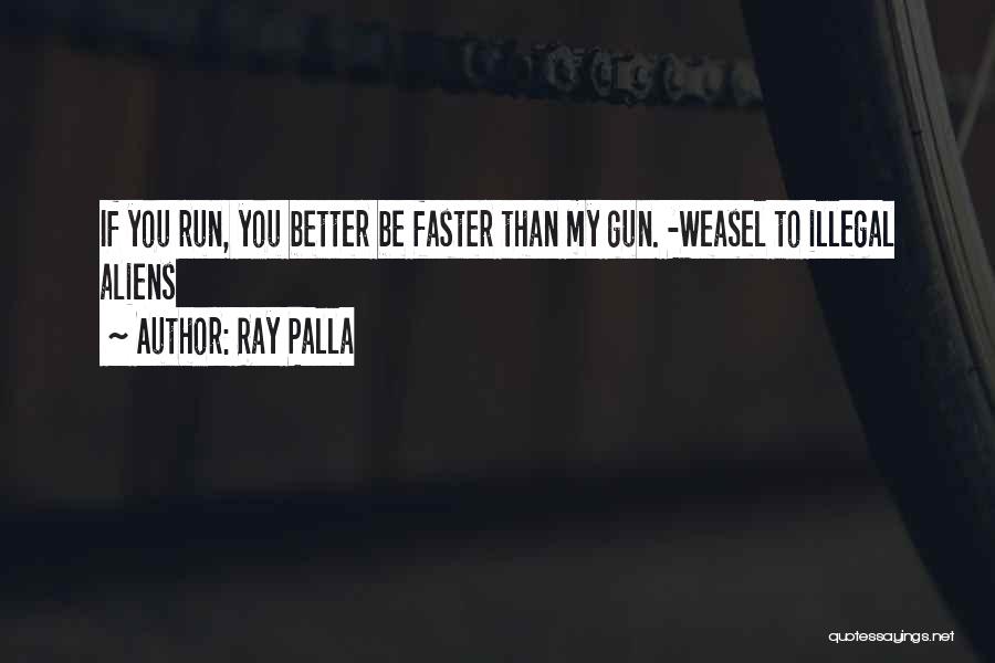 Ray Palla Quotes: If You Run, You Better Be Faster Than My Gun. -weasel To Illegal Aliens