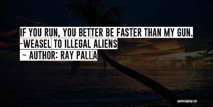 Ray Palla Quotes: If You Run, You Better Be Faster Than My Gun. -weasel To Illegal Aliens