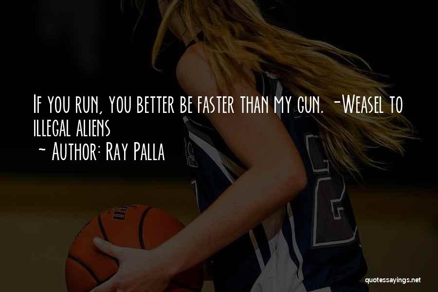 Ray Palla Quotes: If You Run, You Better Be Faster Than My Gun. -weasel To Illegal Aliens