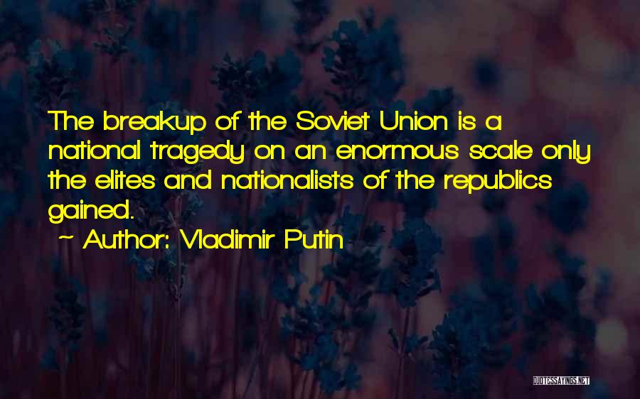 Vladimir Putin Quotes: The Breakup Of The Soviet Union Is A National Tragedy On An Enormous Scale Only The Elites And Nationalists Of