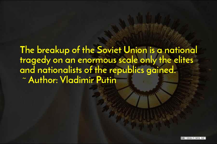 Vladimir Putin Quotes: The Breakup Of The Soviet Union Is A National Tragedy On An Enormous Scale Only The Elites And Nationalists Of