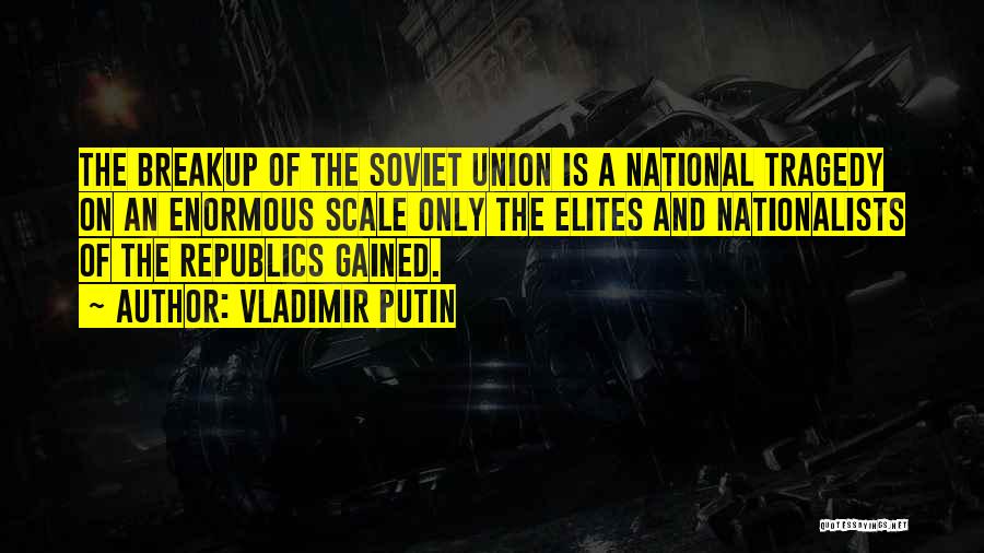 Vladimir Putin Quotes: The Breakup Of The Soviet Union Is A National Tragedy On An Enormous Scale Only The Elites And Nationalists Of