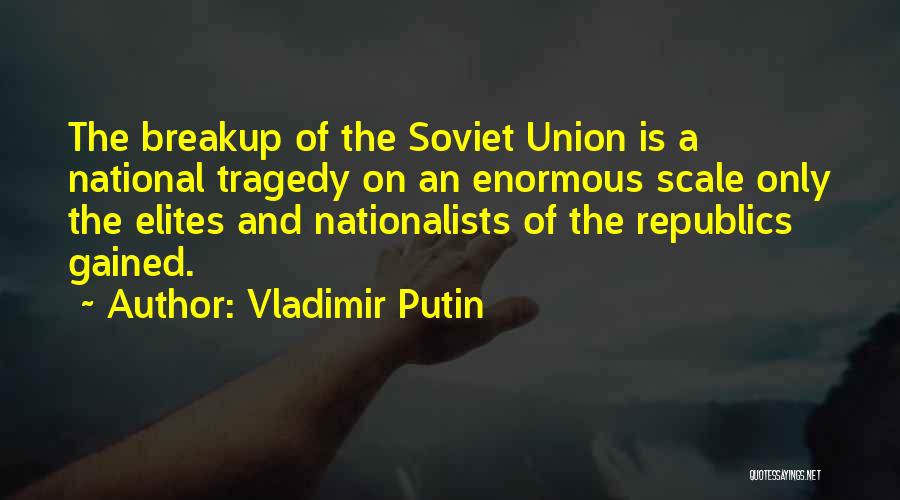 Vladimir Putin Quotes: The Breakup Of The Soviet Union Is A National Tragedy On An Enormous Scale Only The Elites And Nationalists Of