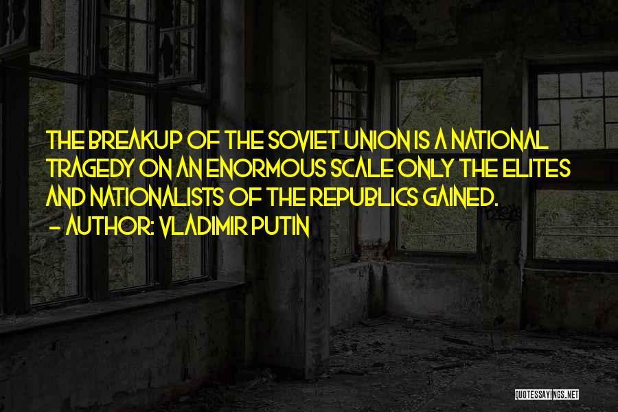 Vladimir Putin Quotes: The Breakup Of The Soviet Union Is A National Tragedy On An Enormous Scale Only The Elites And Nationalists Of