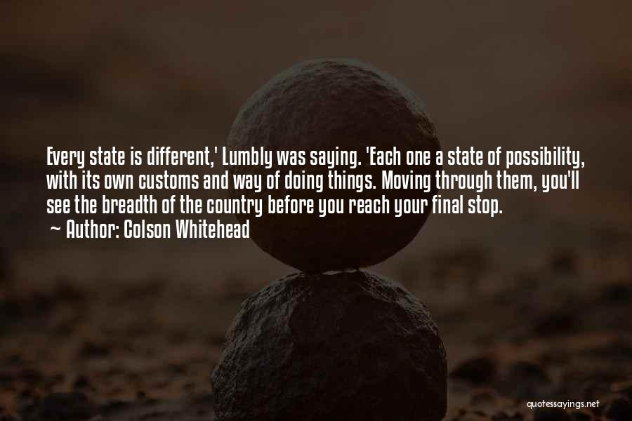 Colson Whitehead Quotes: Every State Is Different,' Lumbly Was Saying. 'each One A State Of Possibility, With Its Own Customs And Way Of