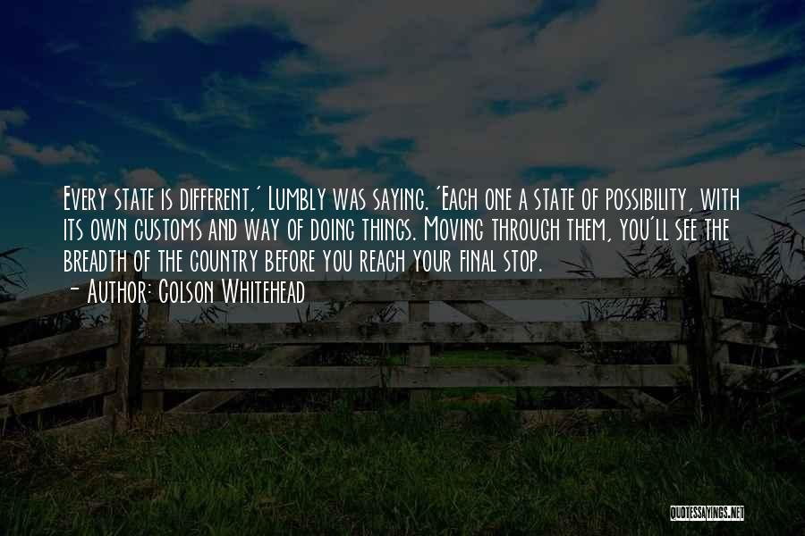 Colson Whitehead Quotes: Every State Is Different,' Lumbly Was Saying. 'each One A State Of Possibility, With Its Own Customs And Way Of