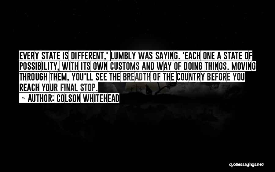 Colson Whitehead Quotes: Every State Is Different,' Lumbly Was Saying. 'each One A State Of Possibility, With Its Own Customs And Way Of