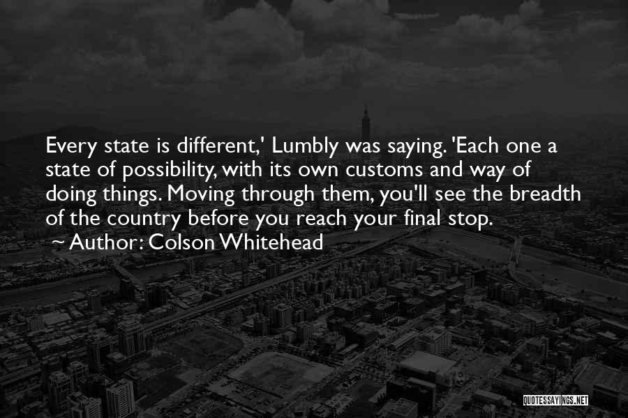 Colson Whitehead Quotes: Every State Is Different,' Lumbly Was Saying. 'each One A State Of Possibility, With Its Own Customs And Way Of