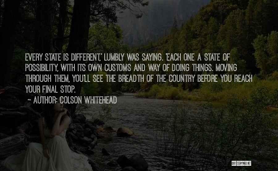 Colson Whitehead Quotes: Every State Is Different,' Lumbly Was Saying. 'each One A State Of Possibility, With Its Own Customs And Way Of