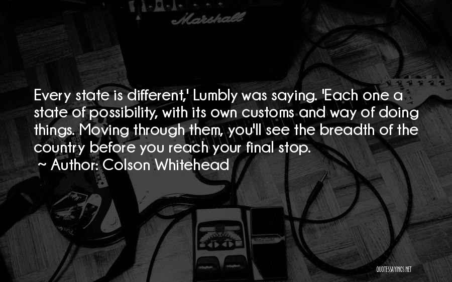 Colson Whitehead Quotes: Every State Is Different,' Lumbly Was Saying. 'each One A State Of Possibility, With Its Own Customs And Way Of