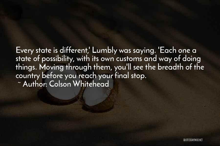 Colson Whitehead Quotes: Every State Is Different,' Lumbly Was Saying. 'each One A State Of Possibility, With Its Own Customs And Way Of