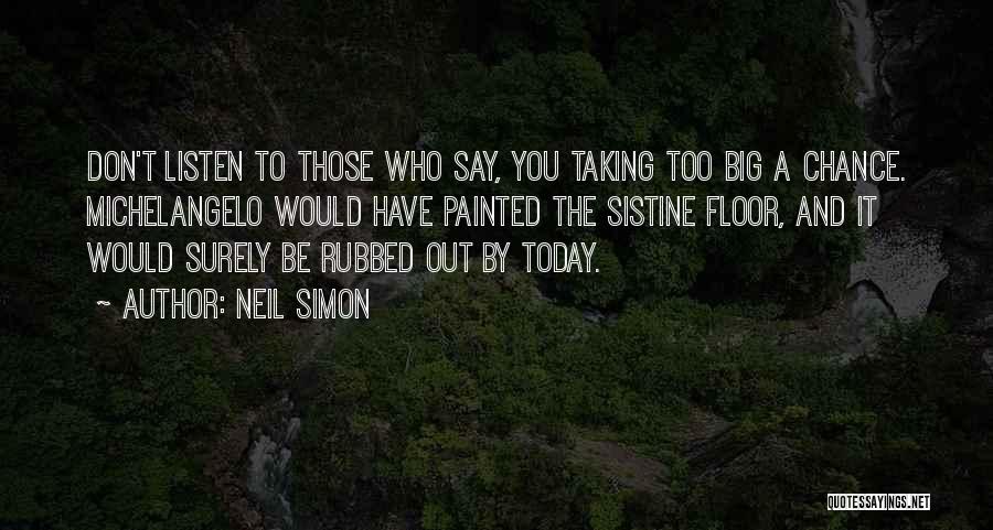Neil Simon Quotes: Don't Listen To Those Who Say, You Taking Too Big A Chance. Michelangelo Would Have Painted The Sistine Floor, And
