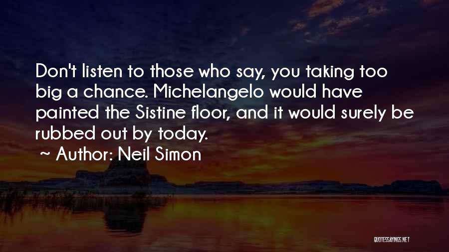 Neil Simon Quotes: Don't Listen To Those Who Say, You Taking Too Big A Chance. Michelangelo Would Have Painted The Sistine Floor, And