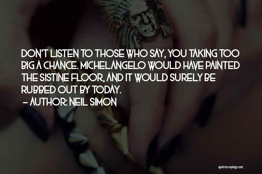 Neil Simon Quotes: Don't Listen To Those Who Say, You Taking Too Big A Chance. Michelangelo Would Have Painted The Sistine Floor, And