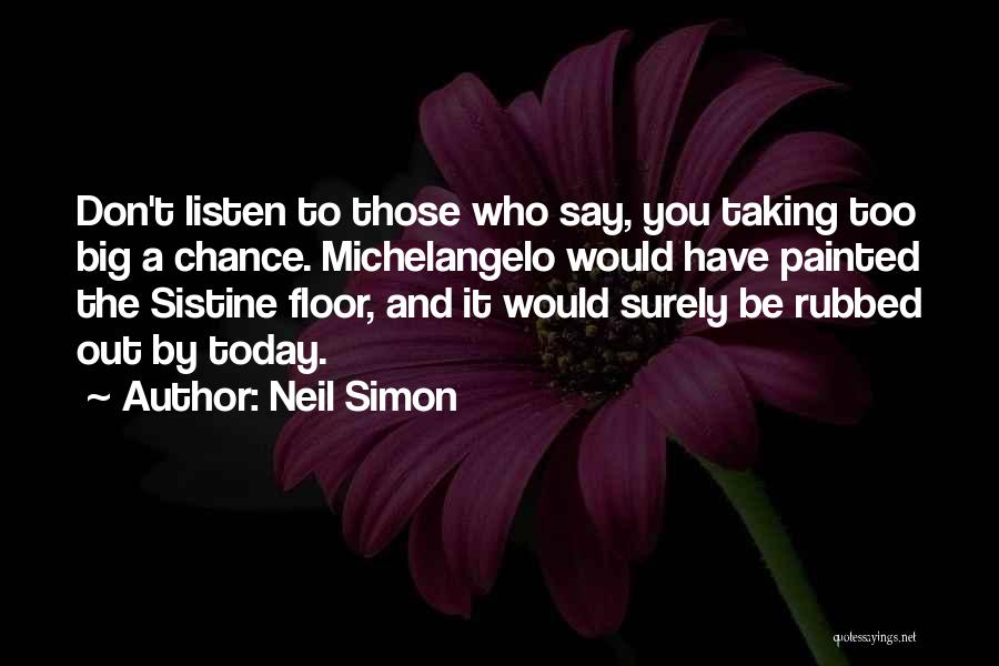 Neil Simon Quotes: Don't Listen To Those Who Say, You Taking Too Big A Chance. Michelangelo Would Have Painted The Sistine Floor, And