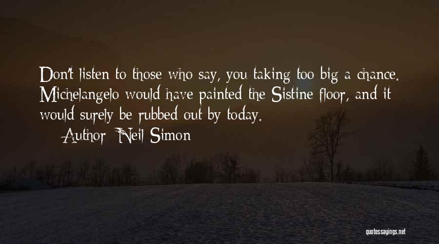 Neil Simon Quotes: Don't Listen To Those Who Say, You Taking Too Big A Chance. Michelangelo Would Have Painted The Sistine Floor, And