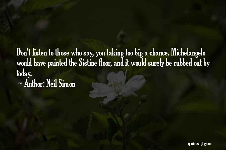 Neil Simon Quotes: Don't Listen To Those Who Say, You Taking Too Big A Chance. Michelangelo Would Have Painted The Sistine Floor, And