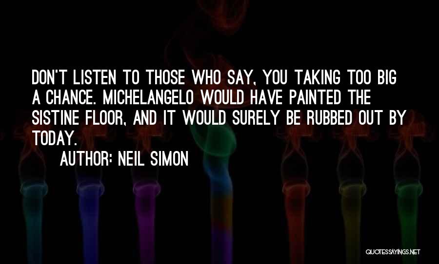 Neil Simon Quotes: Don't Listen To Those Who Say, You Taking Too Big A Chance. Michelangelo Would Have Painted The Sistine Floor, And