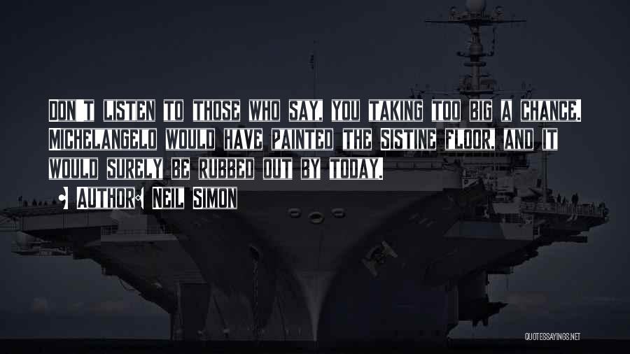 Neil Simon Quotes: Don't Listen To Those Who Say, You Taking Too Big A Chance. Michelangelo Would Have Painted The Sistine Floor, And