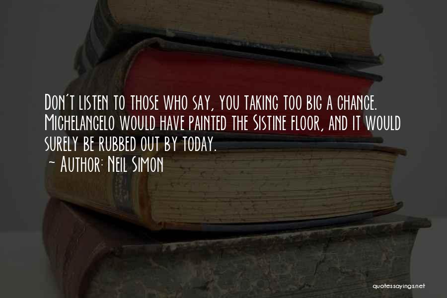 Neil Simon Quotes: Don't Listen To Those Who Say, You Taking Too Big A Chance. Michelangelo Would Have Painted The Sistine Floor, And