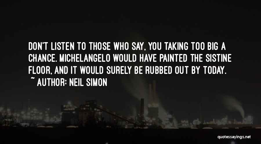 Neil Simon Quotes: Don't Listen To Those Who Say, You Taking Too Big A Chance. Michelangelo Would Have Painted The Sistine Floor, And