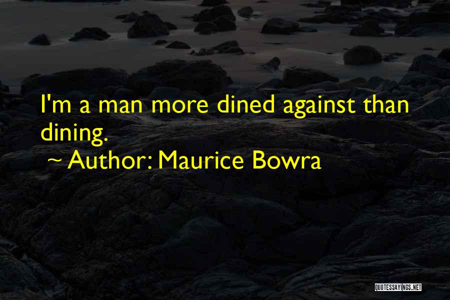 Maurice Bowra Quotes: I'm A Man More Dined Against Than Dining.