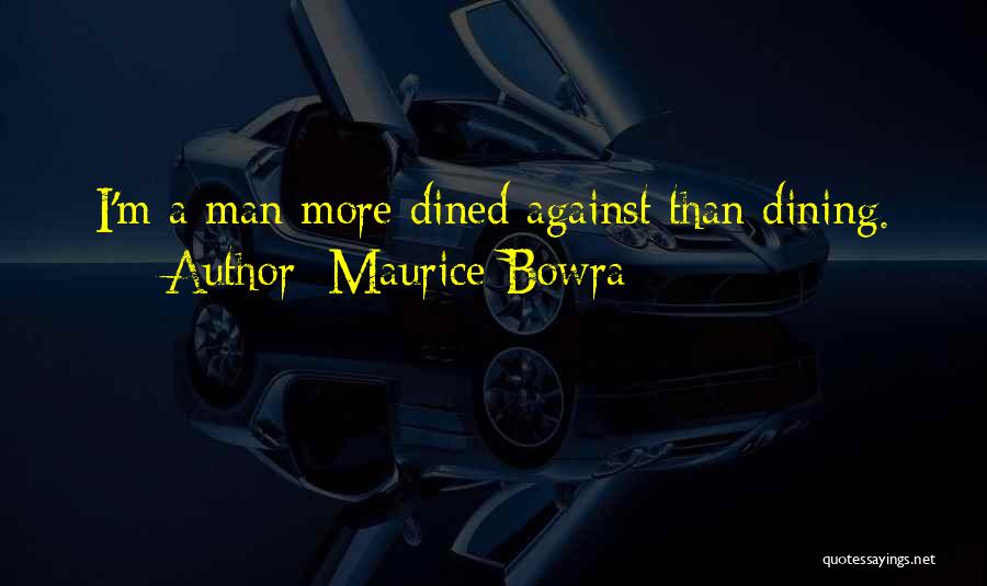 Maurice Bowra Quotes: I'm A Man More Dined Against Than Dining.