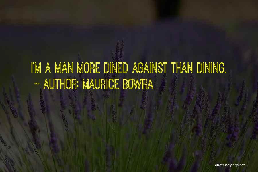 Maurice Bowra Quotes: I'm A Man More Dined Against Than Dining.