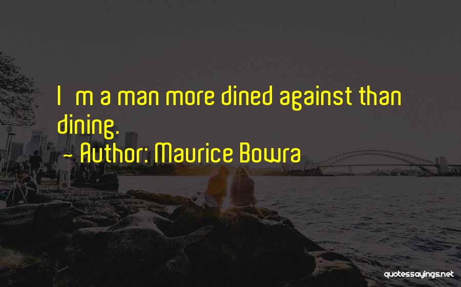 Maurice Bowra Quotes: I'm A Man More Dined Against Than Dining.