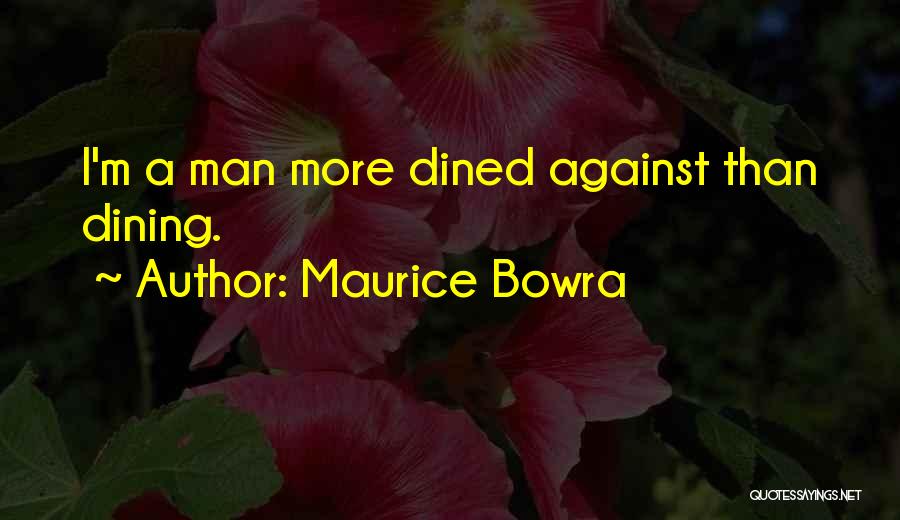 Maurice Bowra Quotes: I'm A Man More Dined Against Than Dining.