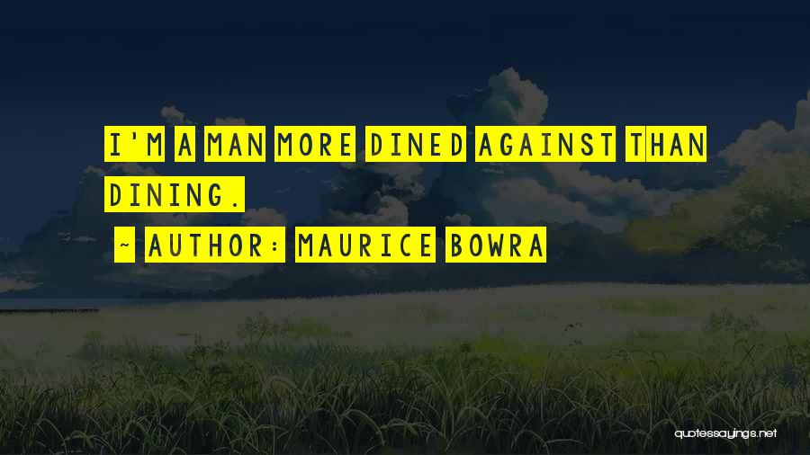Maurice Bowra Quotes: I'm A Man More Dined Against Than Dining.