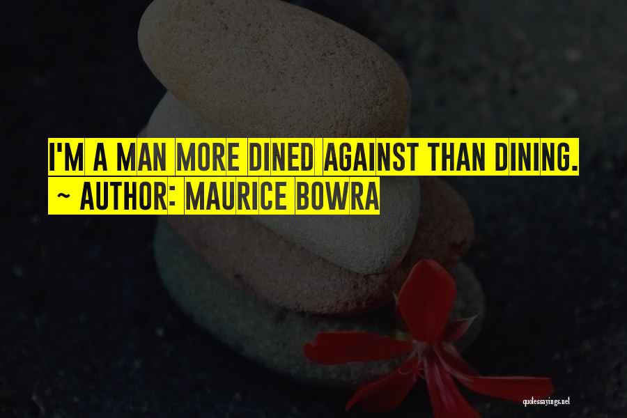 Maurice Bowra Quotes: I'm A Man More Dined Against Than Dining.