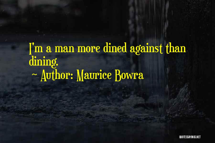 Maurice Bowra Quotes: I'm A Man More Dined Against Than Dining.