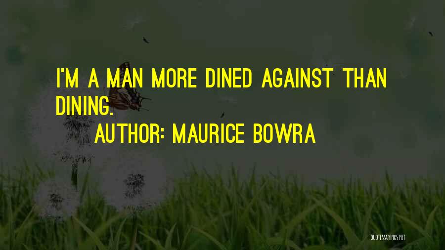 Maurice Bowra Quotes: I'm A Man More Dined Against Than Dining.